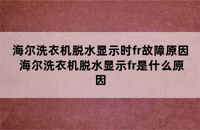 海尔洗衣机脱水显示时fr故障原因 海尔洗衣机脱水显示fr是什么原因